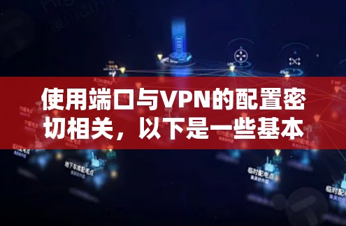 使用端口与VPN的配置密切相关,以下是一些基本的步骤和信息 使用端口与VPN的配置密切相关,以下是一些基本的步骤和信息