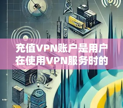 充值VPN账户是用户在使用VPN服务时的一种扩展账户容量方式,可以满足用户对更高流量的需求。以下是几种常用的方法,供用户参考 充值VPN账户是用户在使用VPN服务时的一种扩展账户容量方式,可以满足用户对更高流量的需求。以下是几种常用的方法,供用户参考