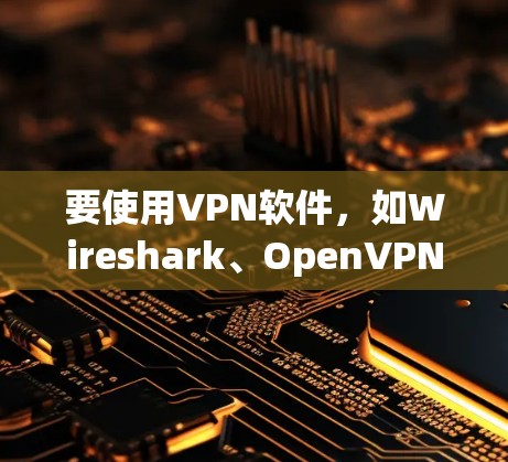 要使用VPN软件,如Wireshark、OpenVPN、端口重定向和端口双向重定向,可以按照以下步骤进行 要使用VPN软件,如Wireshark、OpenVPN、端口重定向和端口双向重定向,可以按照以下步骤进行