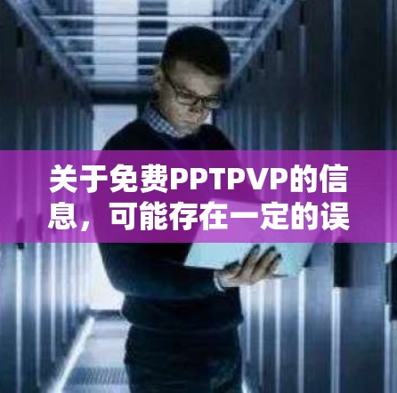 关于免费PPTPVP的信息,可能存在一定的误解或拼写问题。以下是一些可能相关的信息和解决方案 关于免费PPTPVP的信息,可能存在一定的误解或拼写问题。以下是一些可能相关的信息和解决方案