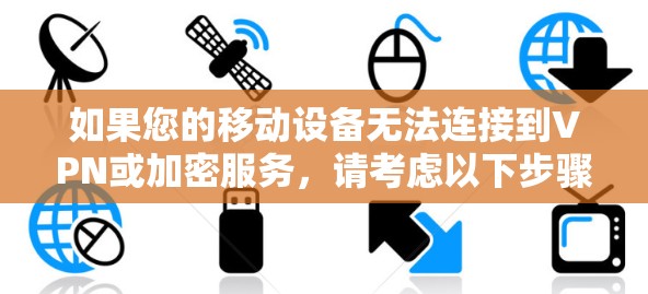 如果您的移动设备无法连接到VPN或加密服务,请考虑以下步骤来解决问题 如果您的移动设备无法连接到VPN或加密服务,请考虑以下步骤来解决问题