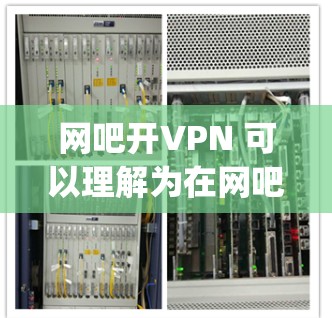 网吧开VPN 可以理解为在网吧(网络商店)上使用 VPN(openVPN)来实现网络购物的加密和安全访问。VPN是一种用于加密数据传输的协议,可以在互联网上实现安全的数据传输 网吧开VPN 可以理解为在网吧(网络商店)上使用 VPN(openVPN)来实现网络购物的加密和安全访问。VPN是一种用于加密数据传输的协议,可以在互联网上实现安全的数据传输
