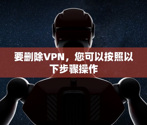 要删除VPN,您可以按照以下步骤操作 要删除VPN,您可以按照以下步骤操作