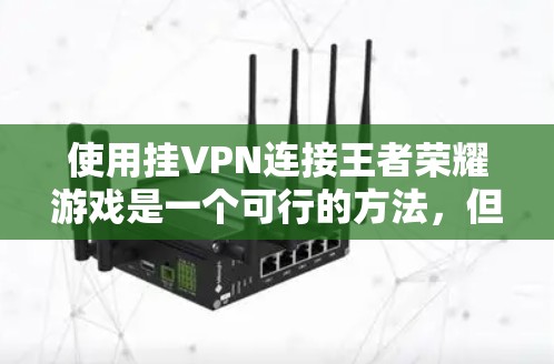 使用挂VPN连接王者荣耀游戏是一个可行的方法,但需综合考虑多个因素来权衡。以下是详细的步骤和建议 使用挂VPN连接王者荣耀游戏是一个可行的方法,但需综合考虑多个因素来权衡。以下是详细的步骤和建议