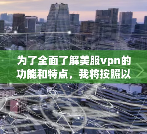 为了全面了解美服vpn的功能和特点,我将按照以下步骤进行整理 为了全面了解美服vpn的功能和特点,我将按照以下步骤进行整理