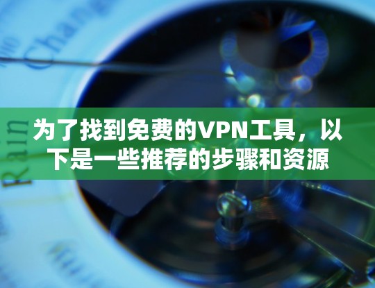为了找到免费的VPN工具,以下是一些推荐的步骤和资源 为了找到免费的VPN工具,以下是一些推荐的步骤和资源