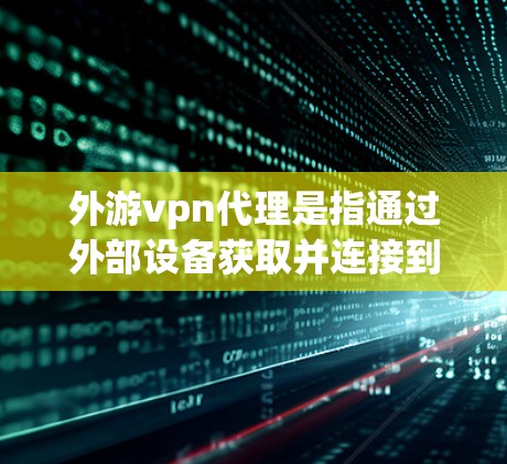 外游vpn代理是指通过外部设备获取并连接到游vpn虚拟世界和游戏的代码或接口,以便在虚拟环境中进行探索和游戏的操作。以下是一些关键点和步骤 外游vpn代理是指通过外部设备获取并连接到游vpn虚拟世界和游戏的代码或接口,以便在虚拟环境中进行探索和游戏的操作。以下是一些关键点和步骤
