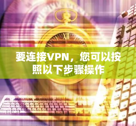 要连接VPN,您可以按照以下步骤操作 要连接VPN,您可以按照以下步骤操作