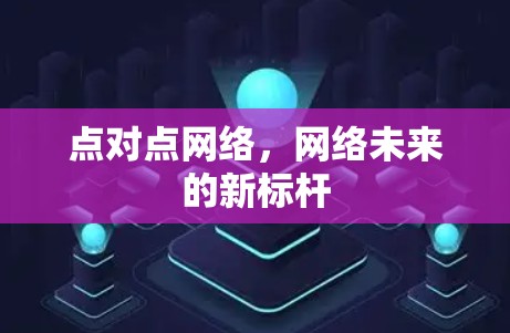 点对点网络,网络未来的新标杆 点对点网络,网络未来的新标杆