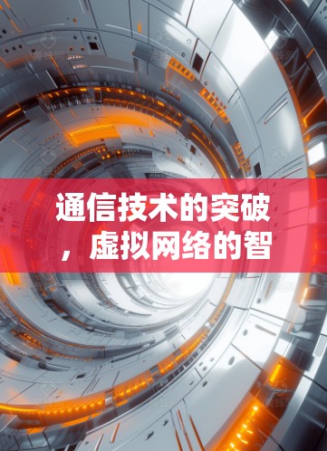 通信技术的突破,虚拟网络的智能化发展 通信技术的突破,虚拟网络的智能化发展
