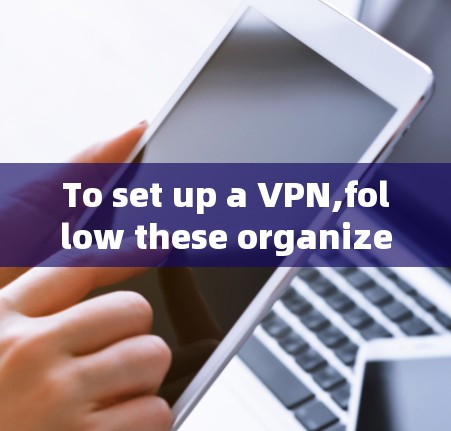 To set up a VPN,follow these organized steps: To set up a VPN,follow these organized steps:
