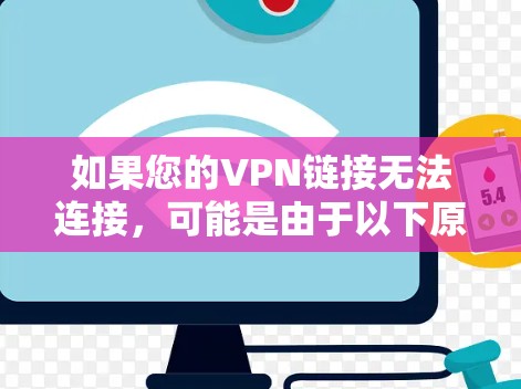 如果您的VPN链接无法连接,可能是由于以下原因导致的 如果您的VPN链接无法连接,可能是由于以下原因导致的