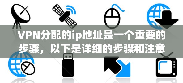 VPN分配的ip地址是一个重要的步骤,以下是详细的步骤和注意事项 VPN分配的ip地址是一个重要的步骤,以下是详细的步骤和注意事项