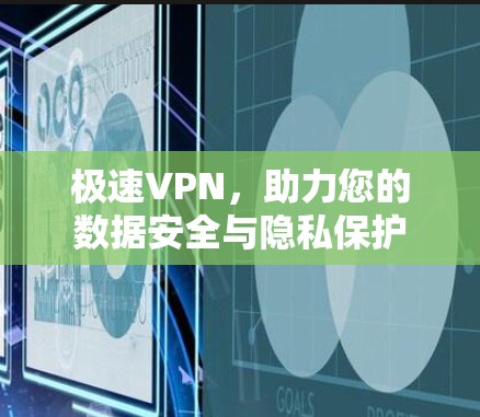 极速VPN,助力您的数据安全与隐私保护 极速VPN,助力您的数据安全与隐私保护
