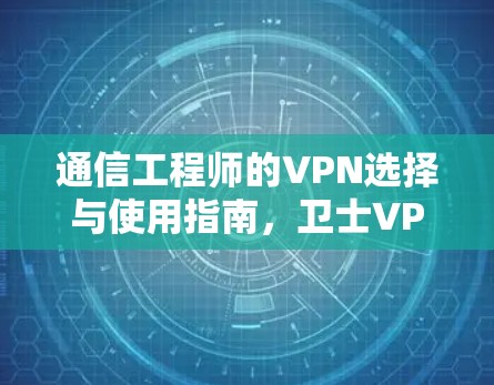 通信工程师的VPN选择与使用指南,卫士VPN的实用技巧与未来趋势 通信工程师的VPN选择与使用指南,卫士VPN的实用技巧与未来趋势