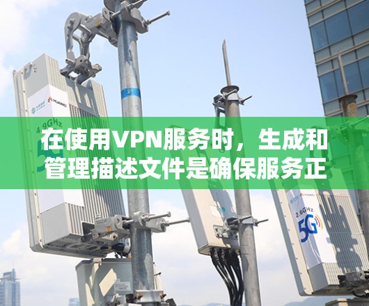 在使用VPN服务时,生成和管理描述文件是确保服务正常运行的关键步骤。以下是对描述文件的详细指南 在使用VPN服务时,生成和管理描述文件是确保服务正常运行的关键步骤。以下是对描述文件的详细指南