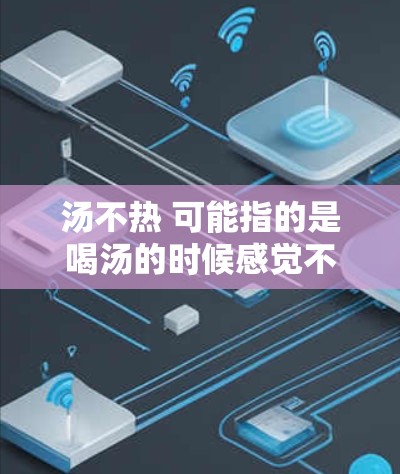 汤不热 可能指的是喝汤的时候感觉不热,或者汤的温度不够。如果你喜欢在线观看喜欢的视频或文件,那么你需要选择一个可靠的VPN服务来在线观看 汤不热 可能指的是喝汤的时候感觉不热,或者汤的温度不够。如果你喜欢在线观看喜欢的视频或文件,那么你需要选择一个可靠的VPN服务来在线观看