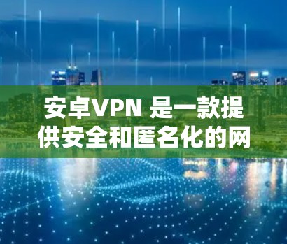安卓VPN 是一款提供安全和匿名化的网络访问工具,允许用户在手机上进行在线聊天、查看视频会议等。如果你正在寻找安卓VPN的下载地址,以下是一些常见来源和步骤 安卓VPN 是一款提供安全和匿名化的网络访问工具,允许用户在手机上进行在线聊天、查看视频会议等。如果你正在寻找安卓VPN的下载地址,以下是一些常见来源和步骤