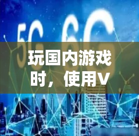 玩国内游戏时,使用VPN是为了确保游戏运行的安全性和流畅性。国内热门游戏在某些地区可能面临游戏被禁或无法运行的问题,这也是VPN存在的主要原因之一 玩国内游戏时,使用VPN是为了确保游戏运行的安全性和流畅性。国内热门游戏在某些地区可能面临游戏被禁或无法运行的问题,这也是VPN存在的主要原因之一