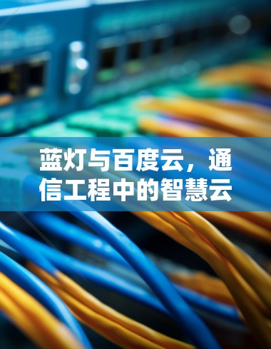 蓝灯与百度云,通信工程中的智慧云解决方案 蓝灯与百度云,通信工程中的智慧云解决方案