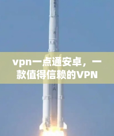 vpn一点通安卓,一款值得信赖的VPN服务 vpn一点通安卓,一款值得信赖的VPN服务