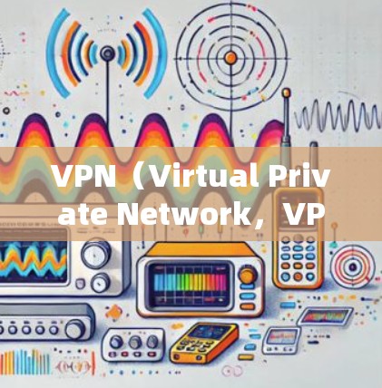 VPN（Virtual Private Network，VPN）和网络VPN（NetVPN）是保护网络隐私和信息传输的重要技术工具。以下是它们之间的对比