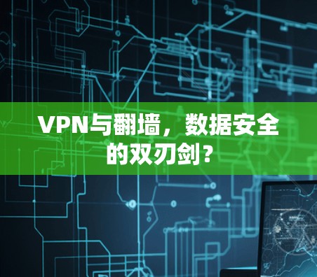 VPN与翻墙,数据安全的双刃剑? VPN与翻墙,数据安全的双刃剑?