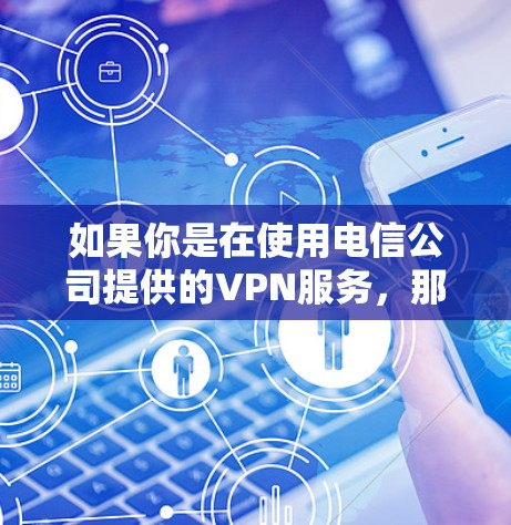 如果你是在使用电信公司提供的VPN服务,那么 电信VPN专线 可能指的是电信公司提供的特定VPN线路或服务。如果你需要帮助设置或使用 VPN,我可以提供一些基本的步骤或建议 如果你是在使用电信公司提供的VPN服务,那么 电信VPN专线 可能指的是电信公司提供的特定VPN线路或服务。如果你需要帮助设置或使用 VPN,我可以提供一些基本的步骤或建议