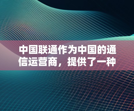 中国联通作为中国的通信运营商,提供了一种基于其宽带网络的VPN服务,旨在提供安全、可靠的通信体验。以下是一些关于联通宽带VPN的信息 中国联通作为中国的通信运营商,提供了一种基于其宽带网络的VPN服务,旨在提供安全、可靠的通信体验。以下是一些关于联通宽带VPN的信息