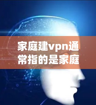 家庭建vpn通常指的是家庭中如何有效地保护和维护家庭成员的安全和幸福。以下是一些可能的建议和方法 家庭建vpn通常指的是家庭中如何有效地保护和维护家庭成员的安全和幸福。以下是一些可能的建议和方法