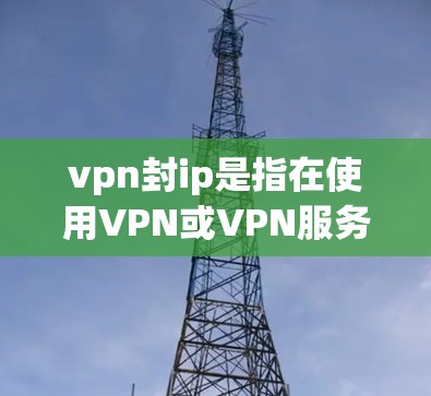 vpn封ip是指在使用VPN或VPN服务时,因某些原因导致的IP地址被封禁的场景。这种情况通常发生在存在安全威胁、网络异常或服务受限的条件下。以下是关于vpn封ip的常见问题和解答 vpn封ip是指在使用VPN或VPN服务时,因某些原因导致的IP地址被封禁的场景。这种情况通常发生在存在安全威胁、网络异常或服务受限的条件下。以下是关于vpn封ip的常见问题和解答