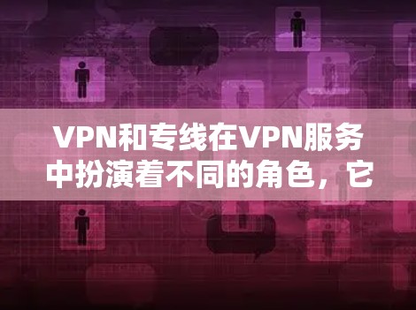 VPN和专线在VPN服务中扮演着不同的角色,它们的区别主要体现在功能、用途和应用场景上。以下是 VPN 和专线的区别 VPN和专线在VPN服务中扮演着不同的角色,它们的区别主要体现在功能、用途和应用场景上。以下是 VPN 和专线的区别