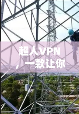 超人VPN,一款让你轻松享受安全可靠的VPN服务 超人VPN,一款让你轻松享受安全可靠的VPN服务