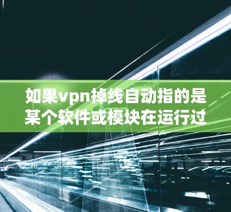 如果vpn掉线自动指的是某个软件或模块在运行过程中自动断线或崩溃,通常可能与以下原因有关 如果vpn掉线自动指的是某个软件或模块在运行过程中自动断线或崩溃,通常可能与以下原因有关