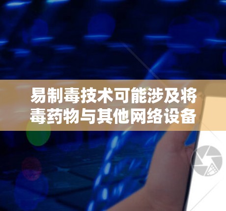 易制毒技术可能涉及将毒药物与其他网络设备或软件结合起来,使得它们无法正常工作或被误认为是毒药物。这种技术可能需要通过软件修改或设备更新来实现,但其安全性需要经过严格测试和验证 易制毒技术可能涉及将毒药物与其他网络设备或软件结合起来,使得它们无法正常工作或被误认为是毒药物。这种技术可能需要通过软件修改或设备更新来实现,但其安全性需要经过严格测试和验证