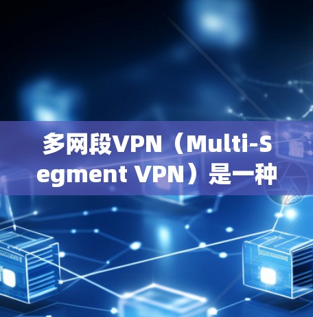 多网段VPN（Multi-Segment VPN）是一种通过将多条VPN连接到主网段，以实现更高效的VPN服务的技术。它允许用户在多个网络段上部署VPN，从而在多个网络之间提供更安全、更可靠的服务