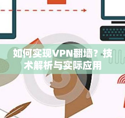 如何实现VPN翻墙?技术解析与实际应用 如何实现VPN翻墙?技术解析与实际应用