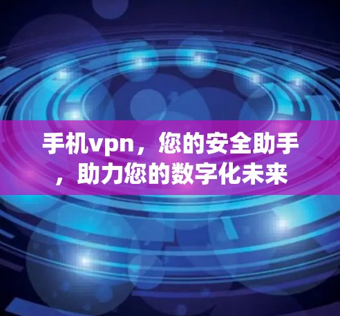 手机vpn,您的安全助手,助力您的数字化未来 手机vpn,您的安全助手,助力您的数字化未来