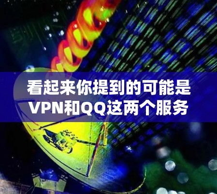 看起来你提到的可能是VPN和QQ这两个服务的结合。如果你在使用VPN服务时，遇到了QQ账户的问题，或者想通过VPN服务与QQ用户交流，可以告诉我具体的问题是什么，以便更好地帮助你
