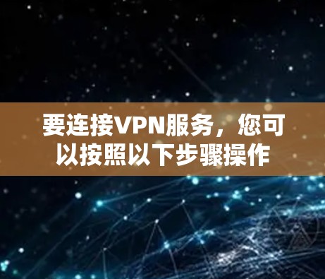 要连接VPN服务,您可以按照以下步骤操作 要连接VPN服务,您可以按照以下步骤操作