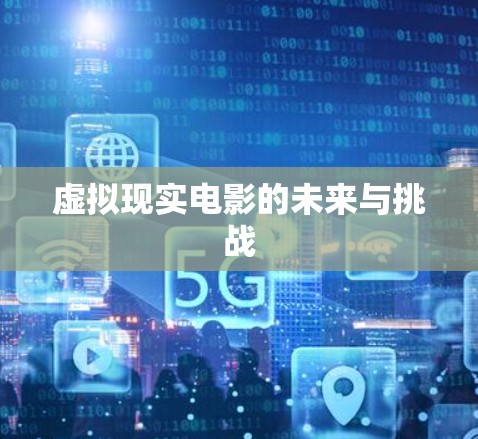 虚拟现实电影的未来与挑战 虚拟现实电影的未来与挑战