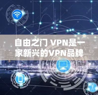 自由之门 VPN是一家新兴的VPN品牌,旨在通过创新技术保护用户隐私并提供高效的安全访问。以下是关于该品牌的一些关键信息 自由之门 VPN是一家新兴的VPN品牌,旨在通过创新技术保护用户隐私并提供高效的安全访问。以下是关于该品牌的一些关键信息