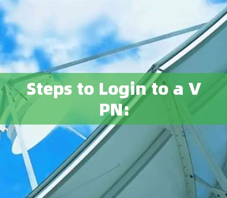 Steps to Login to a VPN: Steps to Login to a VPN:
