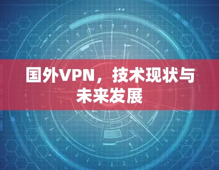 国外VPN,技术现状与未来发展 国外VPN,技术现状与未来发展