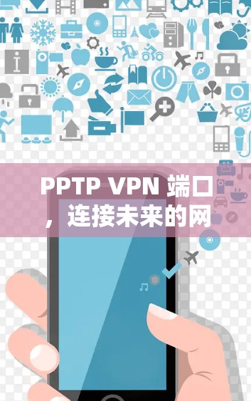 PPTP VPN 端口,连接未来的网络新方式 PPTP VPN 端口,连接未来的网络新方式