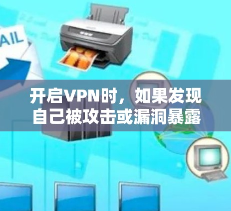 开启VPN时,如果发现自己被攻击或漏洞暴露,建议及时修复并清理相关恶意软件和漏洞。以下是几种常见的VPN漏洞及应对措施 开启VPN时,如果发现自己被攻击或漏洞暴露,建议及时修复并清理相关恶意软件和漏洞。以下是几种常见的VPN漏洞及应对措施