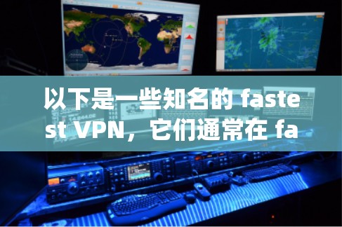 以下是一些知名的 fastest VPN,它们通常在 fast speed、可靠性和安全性方面表现良好 以下是一些知名的 fastest VPN,它们通常在 fast speed、可靠性和安全性方面表现良好