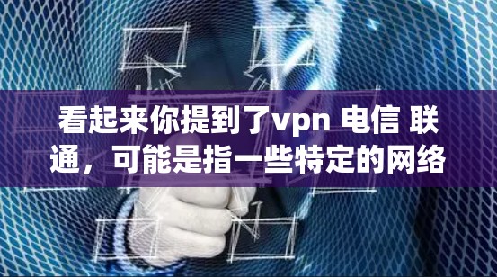 看起来你提到了vpn 电信 联通,可能是指一些特定的网络服务或应用的组合。以下是一些可能的解释和建议 看起来你提到了vpn 电信 联通,可能是指一些特定的网络服务或应用的组合。以下是一些可能的解释和建议