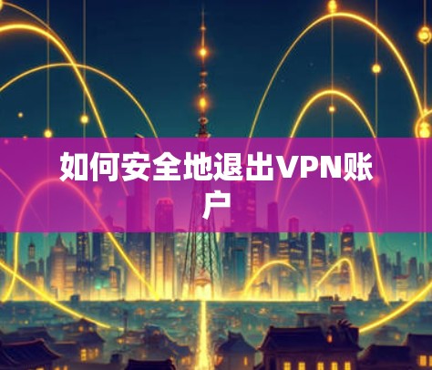 如何安全地退出VPN账户 如何安全地退出VPN账户