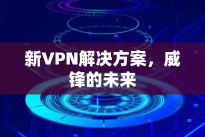 新VPN解决方案,威锋的未来 新VPN解决方案,威锋的未来